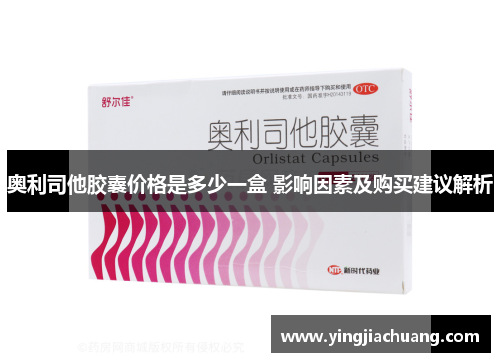 奥利司他胶囊价格是多少一盒 影响因素及购买建议解析