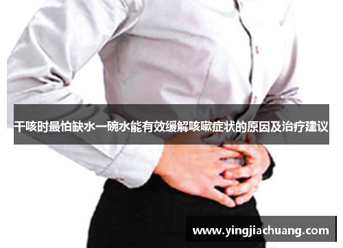 干咳时最怕缺水一碗水能有效缓解咳嗽症状的原因及治疗建议
