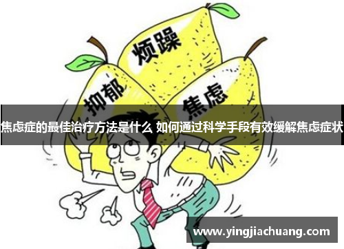焦虑症的最佳治疗方法是什么 如何通过科学手段有效缓解焦虑症状