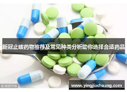 新冠止咳药物推荐及常见种类分析助你选择合适药品
